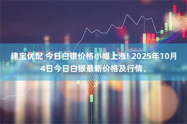 建宝优配 今日白银价格小幅上涨! 2025年10月4日今日白银最新价格及行情。