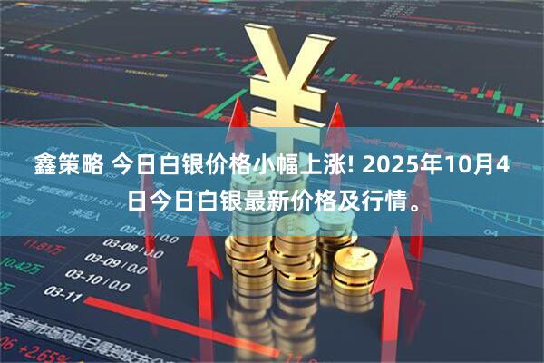 鑫策略 今日白银价格小幅上涨! 2025年10月4日今日白银最新价格及行情。