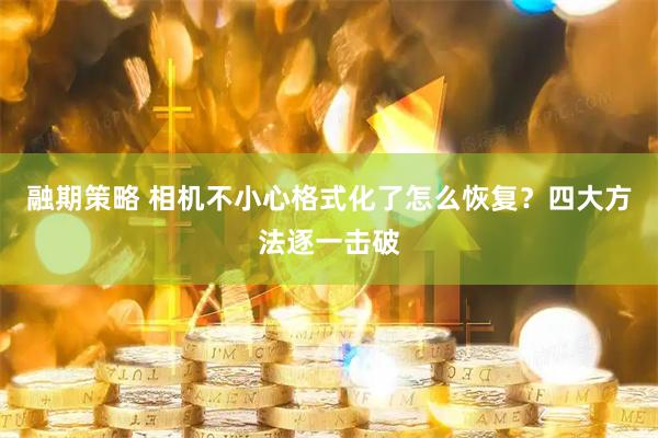 融期策略 相机不小心格式化了怎么恢复？四大方法逐一击破