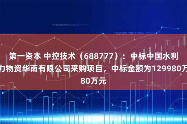 第一资本 中控技术（688777）：中标中国水利电力物资华南有限公司采购项目，中标金额为129980万元