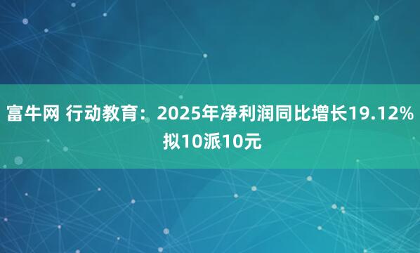 富牛网 行动教育：2025年净利润同比增长19.12% 拟10派10元