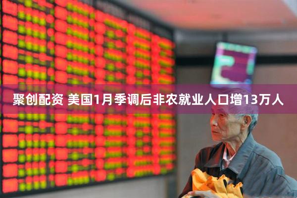 聚创配资 美国1月季调后非农就业人口增13万人